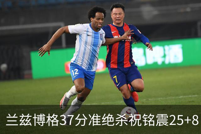 兰兹博格37分准绝杀祝铭震25+8 山东险胜广州