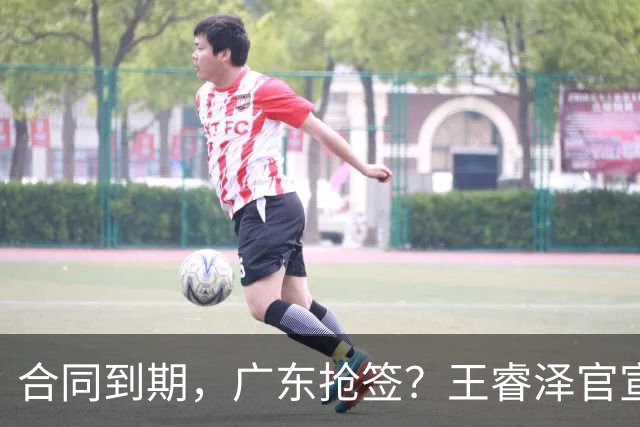 合同到期，广东抢签？王睿泽官宣，顶薪合同，曾随广东全运会夺冠